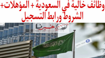 "بمرتبات خيالية" وظائف خالية في السعودية المؤهلات المطلوبة والشروط بادر بالتسجيل الآن