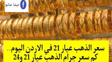 بعد آخر ارتفاع.. سعر الذهب عيار 21 في الاردن اليوم وسعر المصنعية