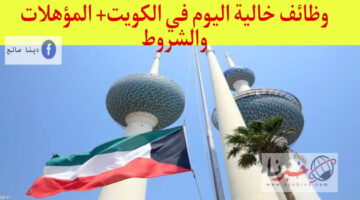 نشرة التوظيف تعلن عن وظائف خالية الكويت بتاريخ اليوم+ التسجيل مفتوح الآن اعرف الشروط والأوراق