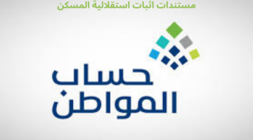 ما هي مستندات اثبات استقلالية المسكن في حساب المواطن؟ البرنامج يجيب
