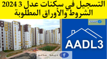 AADL3 التسجيل في سكنات عدل 3 2024 خطوة بخطوة عبر التطبيق والمنصة الرقمية الرابط متاح الآن!