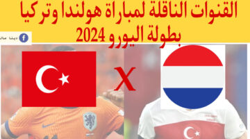 القنوات الناقلة لمباراة هولندا وتركيا في بطولة اليورو 2024 +موعد وتشكيل المبارة