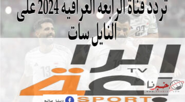 تردد قناة الرابعة العراقية 2024 على النايل سات لمشاهدة نهائي كأس العراق