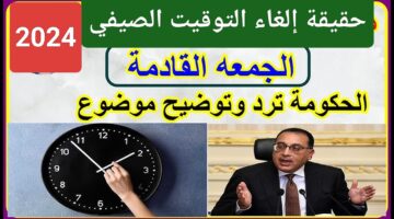وداعاً للساعة الإضافية.. ما هي حقيقة إلغاء التوقيت الصيفي بدءاً من يوم الجمعة القادمة في مصر؟