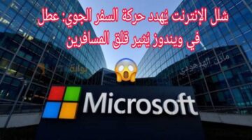 عطل ميكروسوفت يؤثر على حركة الطيران وعمل البنوك حول العالم