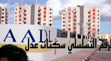 "التقديم متاح الآن" عبر رابط وكالة عدل 3 aadl وتوضيح هام بشأن الرقم التسلسلي سكنات عدل