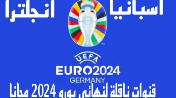"اضبطها الآن" القنوات الناقلة نهائي يورو 2024 وموعد مباراة اسبانيا وانجلترا
