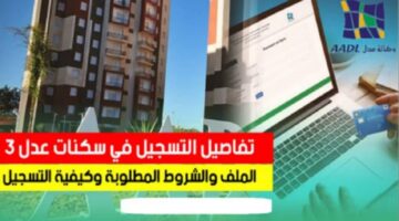 وزارة السكن والعمران عدل 3 .. سجل قبل الغلق عبر تطبيق Aadl 3 2024 وموقع تسجيلات عدل 2024