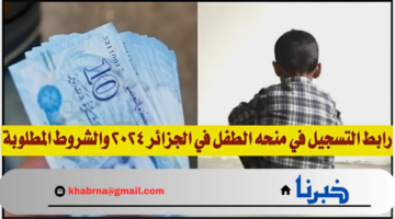هنا.. رابط التسجيل في منحة الطفل بالجزائر 2024 وأبرز الشروط للتقديم