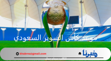 متى موعد كأس السوبر السعودي 2025 وتردد القنوات الناقلة له مجانًا والفرق المشاركة ؟