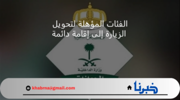 الفئات المسموح لها بتحويل الزيارة إلى إقامة دائمة في السعودية 1446 وطريقة التحويل بالخطوات عبر ابشر absher.sa