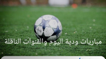 مواعيد مباريات ودية اليوم الأربعاء 24 يوليو 2024 والقنوات الناقلة