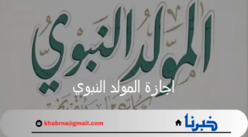 ما هو موعد اجازة المولد النبوي الشريف 1446 وحكم الاحتفال به؟