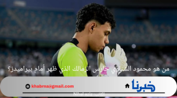 من هو محمود الشناوي حارس الزمالك الذي ظهر أمام بيراميدز؟