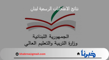 إعلان وزارة التربية والتعليم العالي عن موعد ظهور نتائج الامتحانات الرسمية لبنان 2024