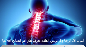 أسباب آلام الرقبة والرأس من الخلف...تعرف علي أهم النصائح العلاجية