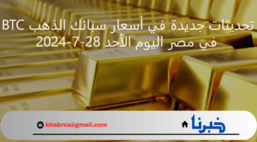 تحديثات جديدة في أسعار سبائك الذهب BTC في مصر اليوم الأحد 28-7-2024