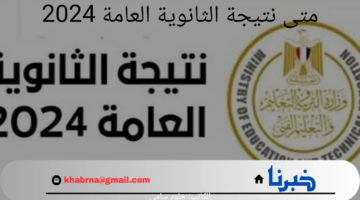 متى نتيجة الثانوية العامة 2024؟.. "وزارة التربية والتعليم" تحدد