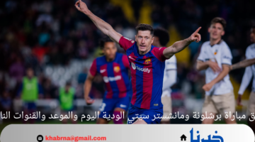 معلق مباراة برشلونة ومانشستر سيتي الودية اليوم والموعد والقنوات الناقلة