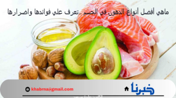 ماهي أفضل أنواع الدهون في الجسم ..تعرف علي فوائدها واضرارها
