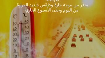 " الأرصاد" يحذر من موجه حارة وطقس شديد الحرارة من اليوم وحتى الأسبوع الجاري