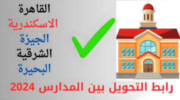 هُنا.. رابط تحويلات المدارس 2024 إلكترونياً الحكومية والتجريبية جميع المحافظات