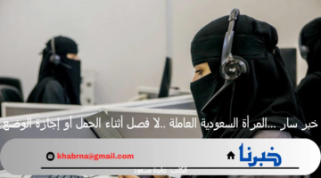 خبر سار ...المرأة السعودية العاملة ..لا فصل أثناء الحمل أو إجازة الوضع
