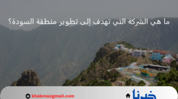 حل مسابقة يزيد الراجحي.. ما هي الشركة التي تهدف إلى تطوير منطقة السودة لتصبح وجهة جبلية سياحية فاخرة؟