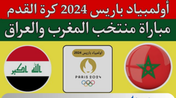 موعد مباراة العراق ضد المغرب ضمن منافسات الجولة الثالثة في اولمبياد باريس 2024