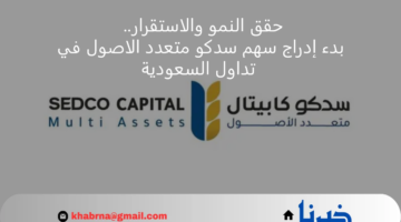 حقق النمو والاستقرار.. بدء إدراج سهم سدكو متعدد الاصول في تداول السعودية