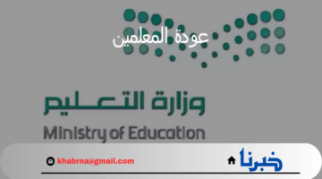 إعلان وزارة التعليم عن موعد عودة المعلمين وبداية العام الدراسي الجديد 1446