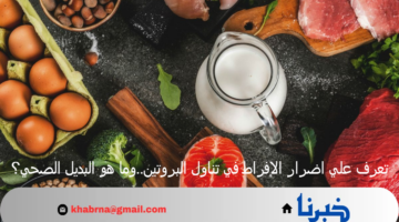 تعرف علي اضرار الإفراط في تناول البروتين..وما هو البديل الصحي؟