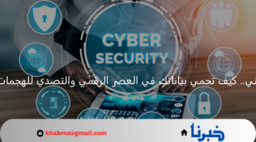 الامن السيبراني.. كيف تحمي بياناتك في العصر الرقمي والتصدي للهجمات الإلكترونية؟