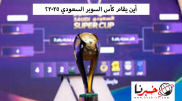 أين يقام كأس السوبر السعودي 2025؟