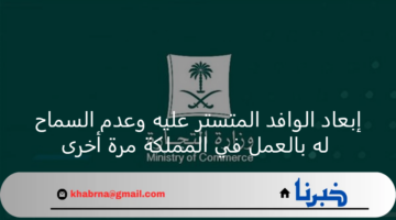 وزارة التجارة تعلن إبعاد الوافد المتستر عليه وعدم السماح له بالعودة للعمل في المملكة