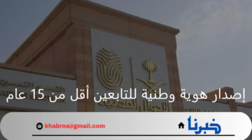 ما طريقة وشروط إصدار هوية وطنية للتابعين اقل من 15؟ الأحوال المدنية توضح