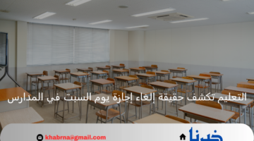 وزارة التعليم تكشف حقيقة إلغاء إجازة يوم السبت في المدارس 2024