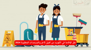 نقل الإقامة في الكويت من كفيل إلى آخر والمستندات المطلوبة 2024