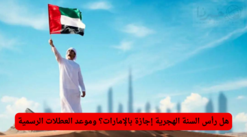 هل رأس السنة الهجرية إجازة بالإمارات؟ وموعد العطلات الرسمية