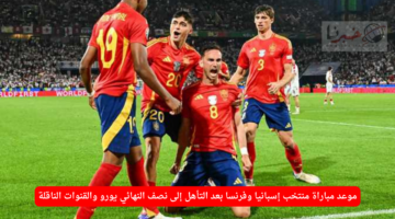 موعد مباراة منتخب إسبانيا وفرنسا بعد التأهل إلى نصف النهائي يورو والقنوات الناقلة