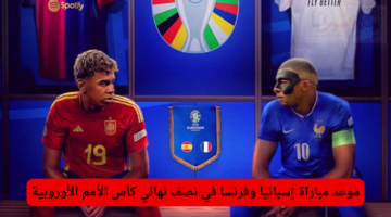 موعد مباراة إسبانيا وفرنسا في نصف نهائي كأس الأمم الأوروبية والقنوات الناقلة للمباراة