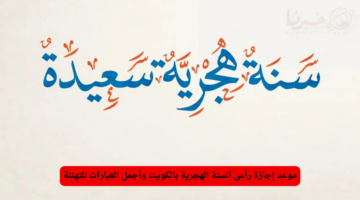 "غرة شهر محرم" .. موعد إجازة رأس السنة الهجرية بالكويت وأجمل العبارات للتهنئة