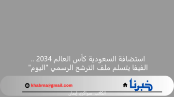 استضافة السعودية كأس العالم 2034 .. الفيفا يتسلم ملف الترشح الرسمي "اليوم"