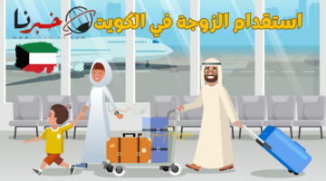 من هنا .. شروط استقدام العائلة في الكويت 2024 والأوراق المطلوبة