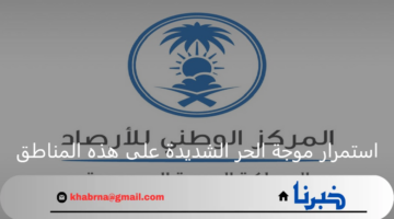 المركز الوطني للأرصاد يحذر من استمرار موجة الحر الشديدة على هذه المناطق