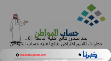 بعد صدور نتائج أهلية الدفعة 81 .. خطوات تقديم اعتراض نتائج اهليه حساب المواطن
