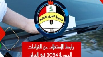 الاستعلام عن غرامات المرور العراقية 2024 وطريقة تسديدها بكل سهولة