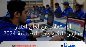 بعد انتهاء التقديم.. طريقة الاستعلام عن لجان اختبار مدارس التكنولوجيا التطبيقية 2024