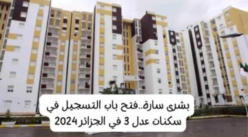 وزارة الإسكان توضح.. رابط التسجيل في سكنات عدل 3 والشروط المطلوبة للحصول على وحدة سكنية