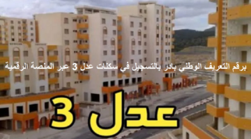 برقم التعريف الوطني بادر بالتسجيل في سكنات عدل 3 عبر المنصة الرقمية